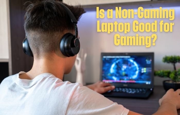 Is a non gaming laptop good for gaming?